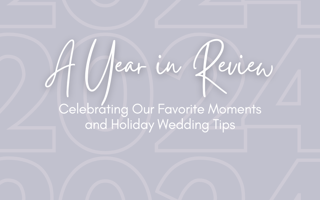 A Year in Review: Celebrating Our Favorite Moments and Holiday Wedding Tips